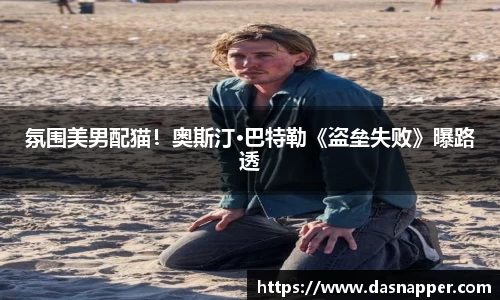 氛围美男配猫！奥斯汀·巴特勒《盗垒失败》曝路透